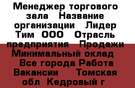 Менеджер торгового зала › Название организации ­ Лидер Тим, ООО › Отрасль предприятия ­ Продажи › Минимальный оклад ­ 1 - Все города Работа » Вакансии   . Томская обл.,Кедровый г.